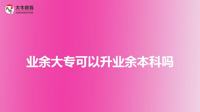 業(yè)余大?？梢陨龢I(yè)余本科嗎