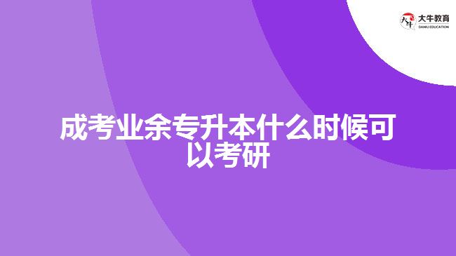成考業(yè)余專(zhuān)升本什么時(shí)候可以考研