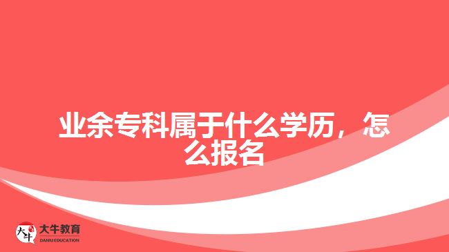 業(yè)余?？茖儆谑裁磳W(xué)歷，怎么報名