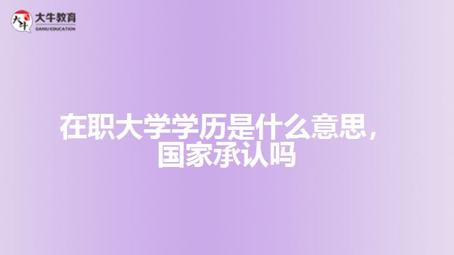 在職大學(xué)學(xué)歷是什么，國(guó)家承認(rèn)嗎