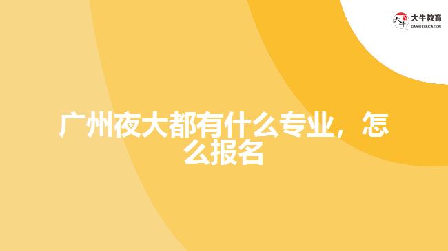 廣州夜大都有什么專業(yè)，怎么報名