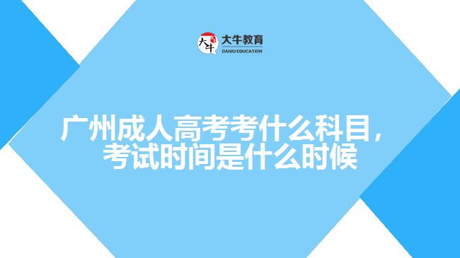 廣州成人高考考什么科目，考試時(shí)間是什么時(shí)候
