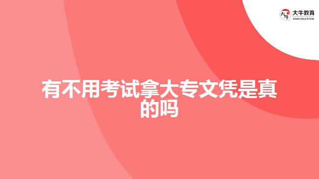 有不用考試拿大專(zhuān)文憑是真的嗎