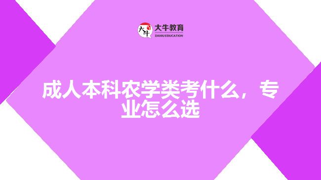 成人本科農(nóng)學(xué)類考什么，專業(yè)怎么選