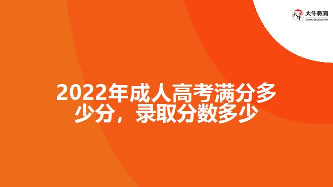 2022年成人高考滿分多少分，錄取分?jǐn)?shù)多少
