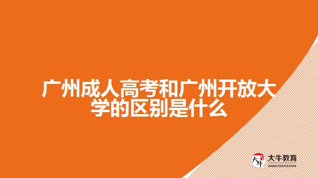 廣州成人高考和廣州開(kāi)放大學(xué)的區(qū)別是什么