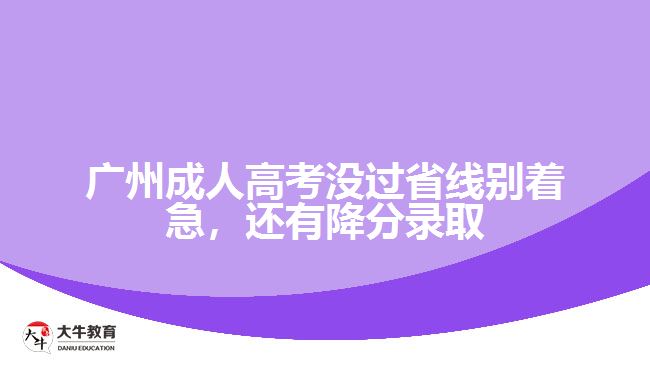 廣州成人高考沒(méi)過(guò)省線別著急，還有降分錄取