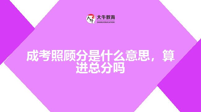 成考照顧分是什么意思,算進(jìn)總分嗎