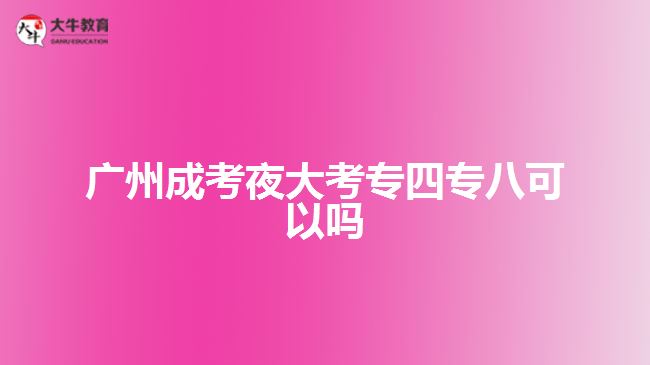 廣州成考夜大考專(zhuān)四專(zhuān)八可以嗎