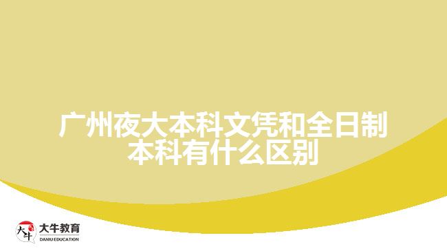 廣州夜大本科文憑和全日制本科有什么區(qū)別