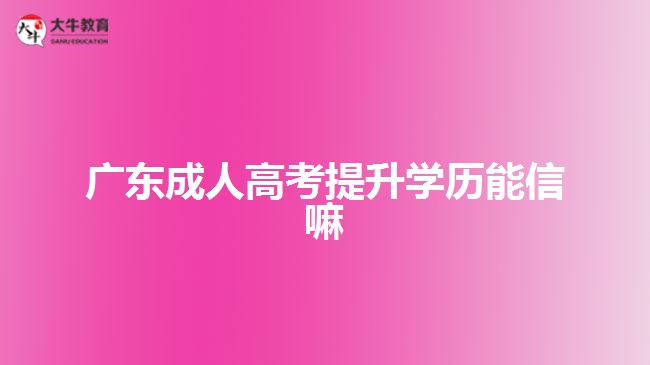 廣東成人高考提升學歷能信嘛