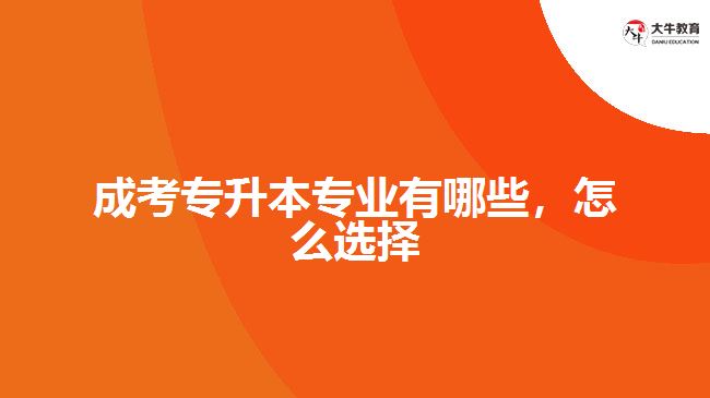 成考專升本專業(yè)有哪些，怎么選擇