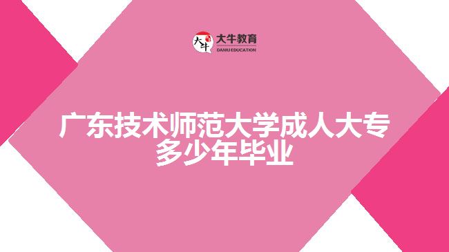 廣東技術(shù)師范大學成人大專多少年畢業(yè)