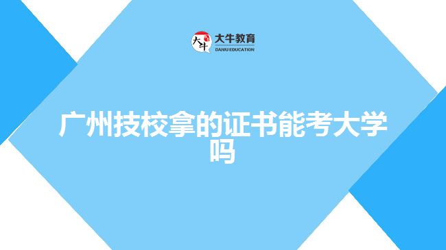 廣州技校拿的證書能考大學嗎