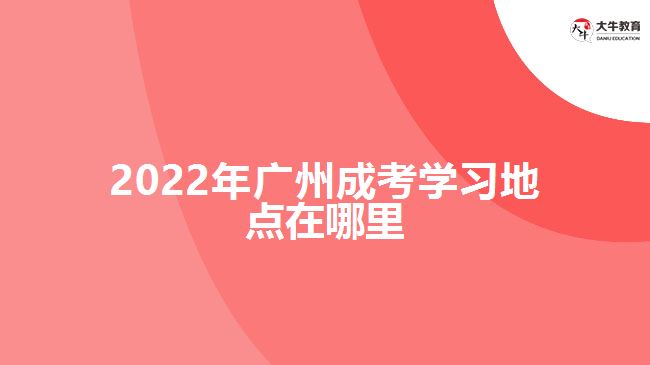 2022年廣州成考學(xué)習(xí)地點在哪里