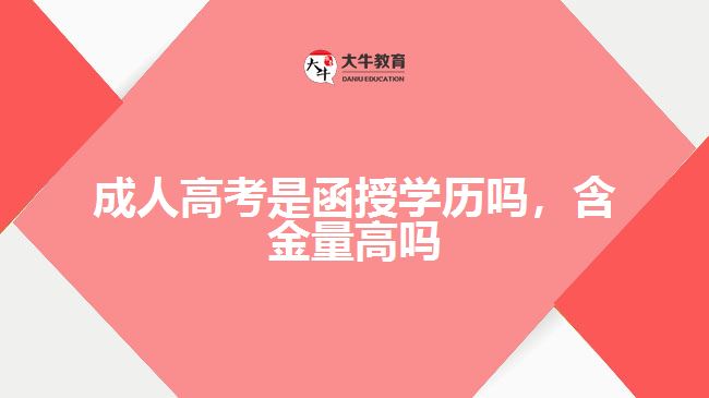成人高考是函授學(xué)歷嗎，含金量高嗎