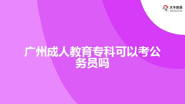 廣州成人教育專科可以考公務員嗎