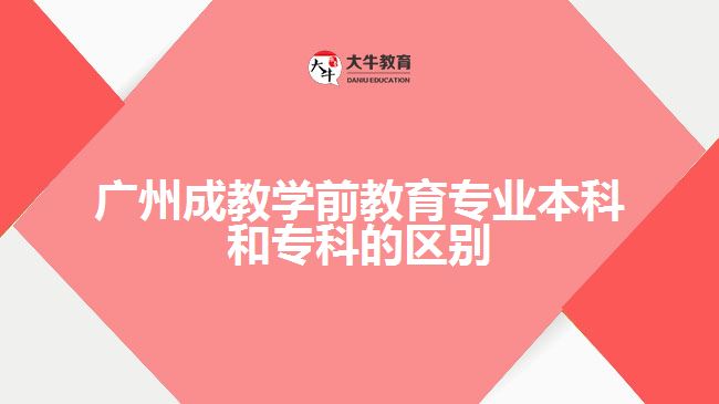 廣州成教學(xué)前教育專業(yè)本科和?？频膮^(qū)別