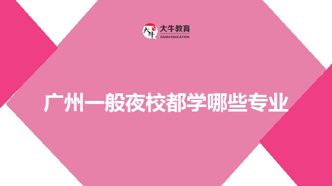 廣州一般夜校都學哪些專業(yè)