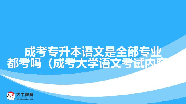 成考專(zhuān)升本語(yǔ)文是全部專(zhuān)業(yè)都考嗎