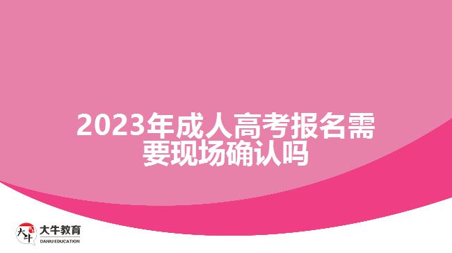 2023年成人高考報名需要現(xiàn)場確認(rèn)嗎