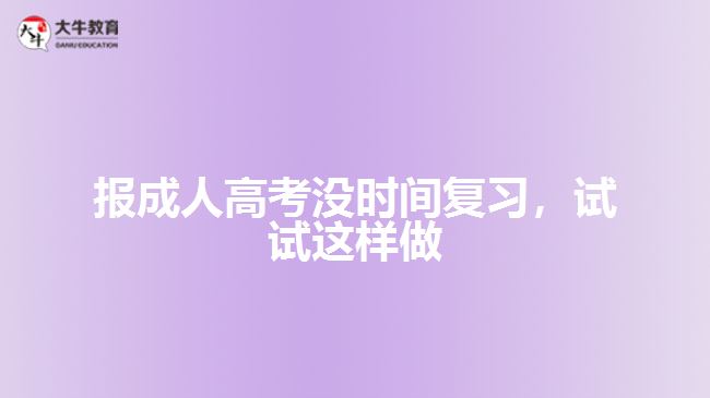 報(bào)成人高考沒時間復(fù)習(xí)試試這樣做