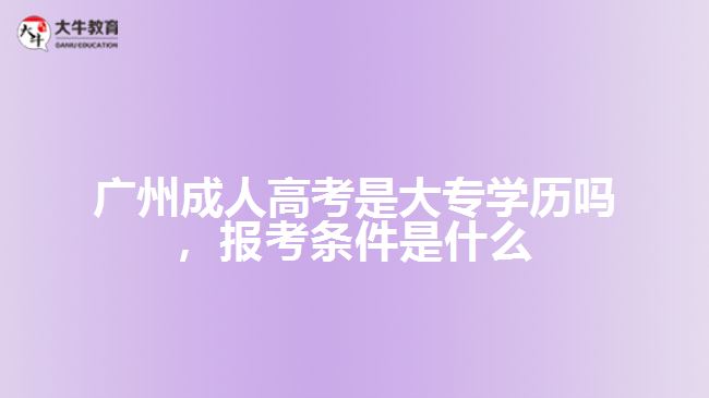 廣州成人高考是大專學(xué)歷嗎,報考條件