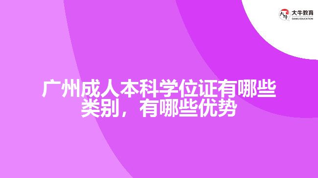 廣州成人本科學(xué)位證有哪些類(lèi)別，有哪些優(yōu)勢(shì)