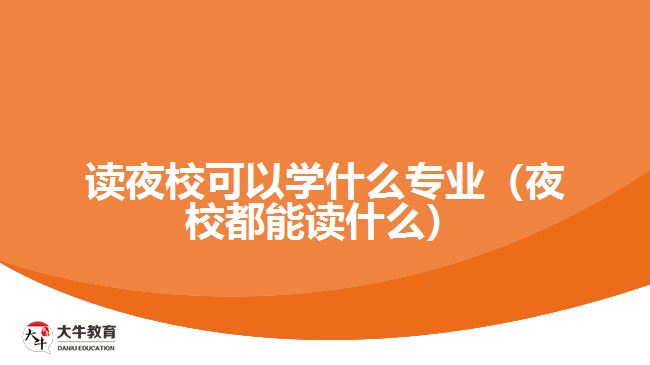 讀夜校可以學什么專業(yè)