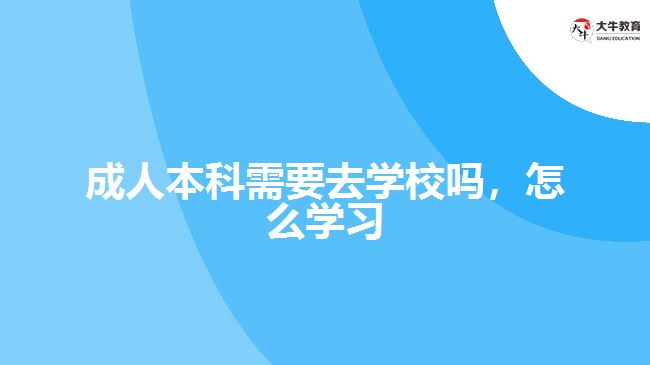 成人本科需要去學校嗎，怎么學習