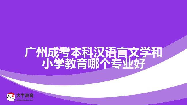 廣州成考本科漢語言文學(xué)和小學(xué)教育哪個(gè)專業(yè)好