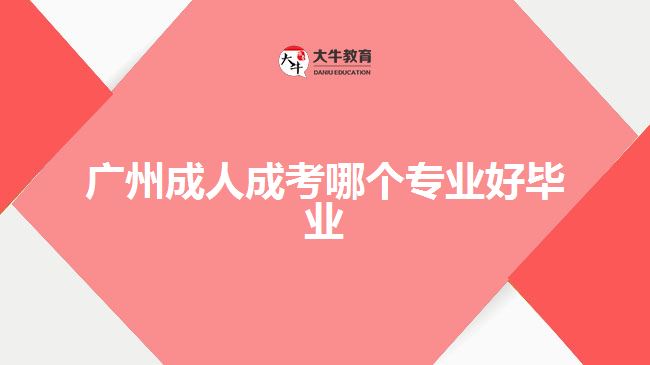 廣州成人成考哪個(gè)專業(yè)好畢業(yè)