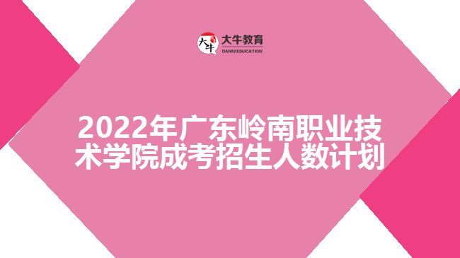 2022年廣東嶺南職業(yè)技術(shù)學(xué)院成考招生人數(shù)計劃