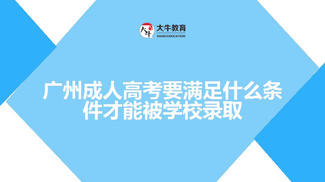 廣州成人高考要滿(mǎn)足什么條件才能被學(xué)校錄取
