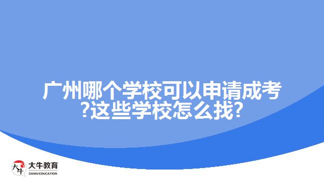 廣州哪個學校可以申請成考?這些學校怎么找?