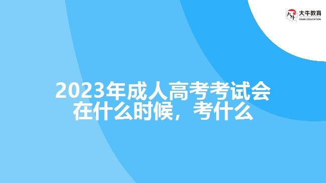 2023年成人高考考試會(huì)在什么時(shí)候，考什么