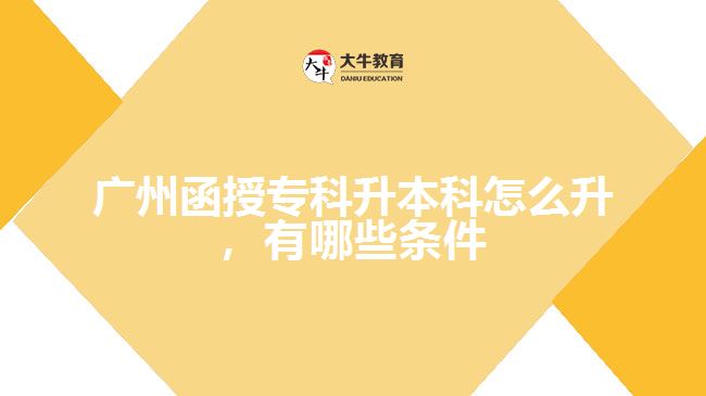 函授專(zhuān)科升本科怎么升，有哪些條件
