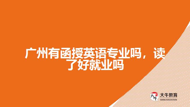 廣州有函授英語專業(yè)嗎,讀了好就業(yè)嗎