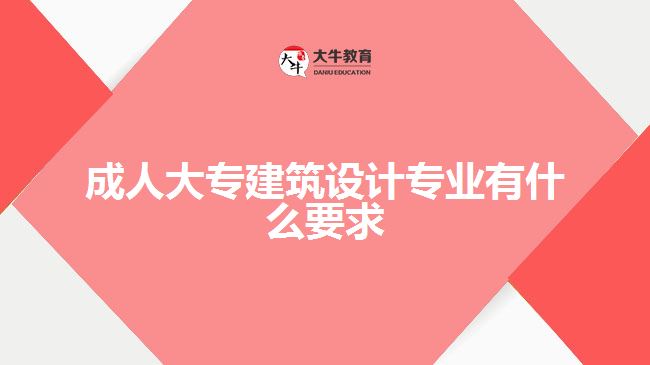 成人大專建筑設計專業(yè)有什么要求