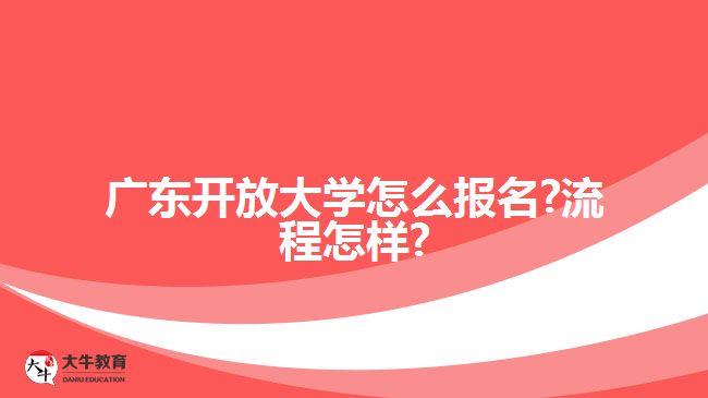 廣東開放大學(xué)怎么報名?流程怎樣?