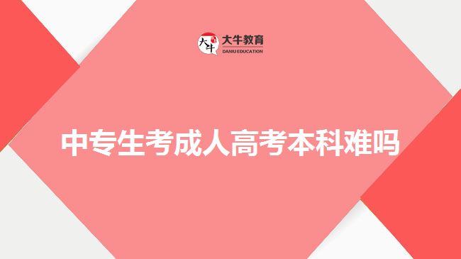 中專(zhuān)生考成人高考本科難嗎