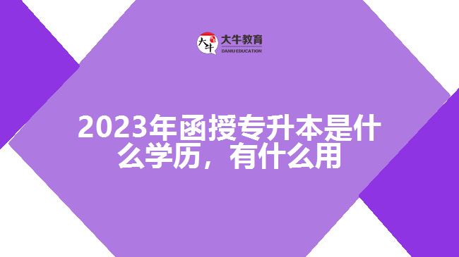 函授專升本是什么學(xué)歷，有什么用