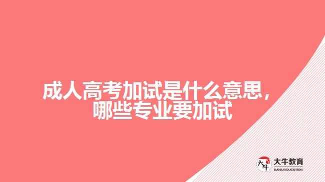 成人高考加試是什么意思，哪些專業(yè)要加試