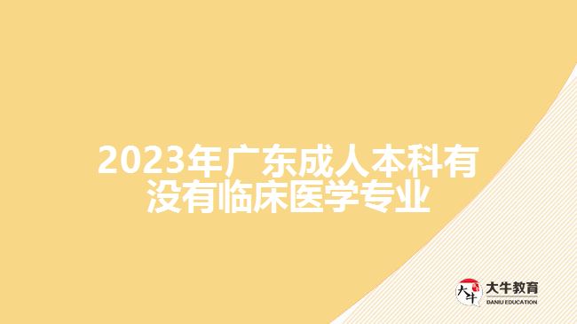 2023年廣東成人本科有沒有臨床醫(yī)學專業(yè)