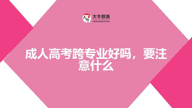 成人高考跨專業(yè)好嗎，要注意什么