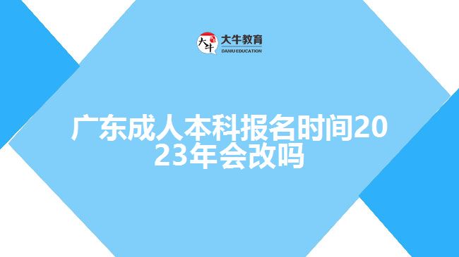 廣東成人本科報名時間2023年會改嗎