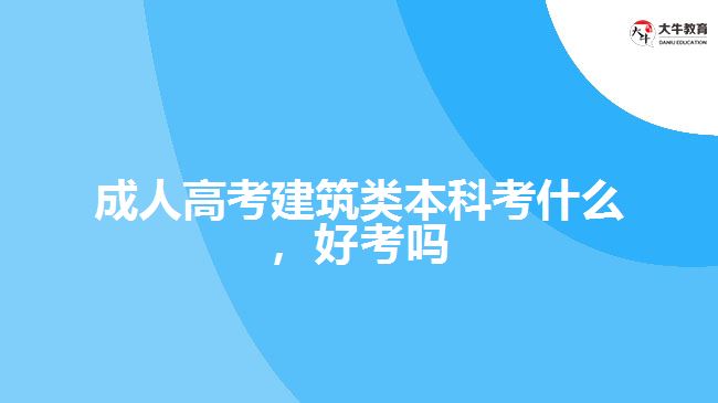 成人高考建筑類(lèi)本科考什么好考嗎