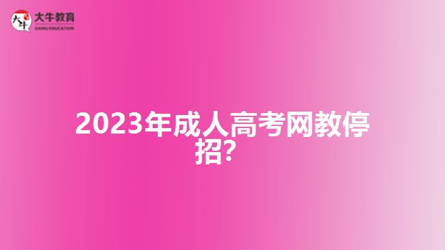 2023年成人高考網(wǎng)教停招？