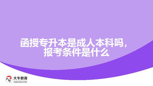 函授專升本是成人本科嗎，報(bào)考條件是什么