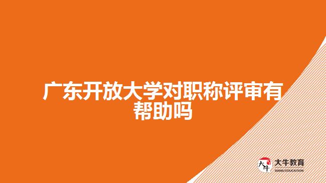 廣東開放大學對職稱評審有幫助嗎